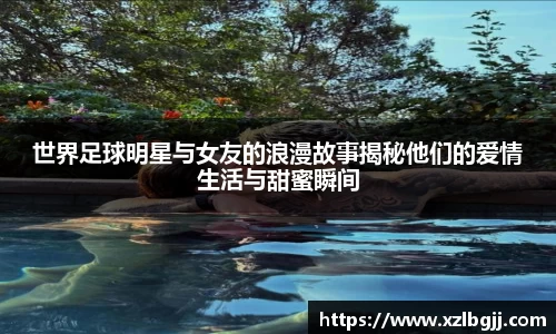 世界足球明星与女友的浪漫故事揭秘他们的爱情生活与甜蜜瞬间