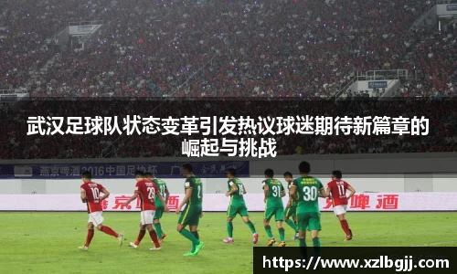 武汉足球队状态变革引发热议球迷期待新篇章的崛起与挑战