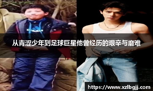 从青涩少年到足球巨星他曾经历的艰辛与磨难