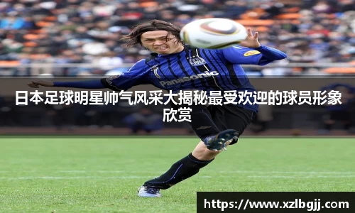 日本足球明星帅气风采大揭秘最受欢迎的球员形象欣赏