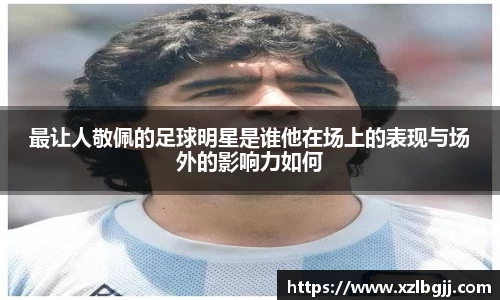 最让人敬佩的足球明星是谁他在场上的表现与场外的影响力如何